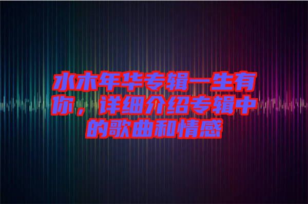 水木年華專輯一生有你，詳細(xì)介紹專輯中的歌曲和情感