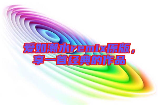 愛如潮水remix原版，享一首經(jīng)典的作品