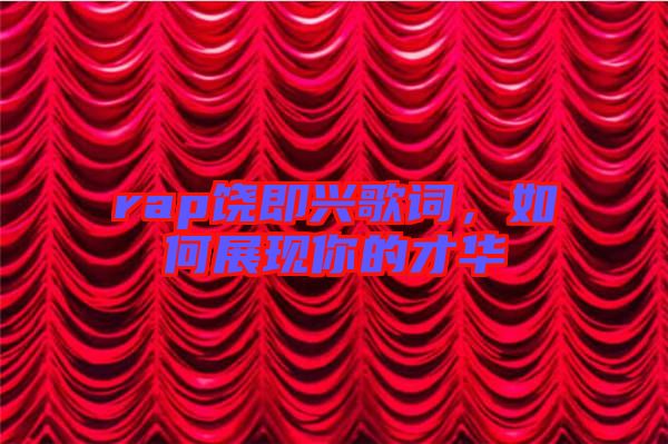 rap饒即興歌詞，如何展現(xiàn)你的才華