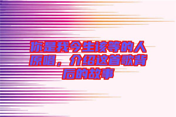 你是我今生該等的人原唱，介紹這首歌背后的故事