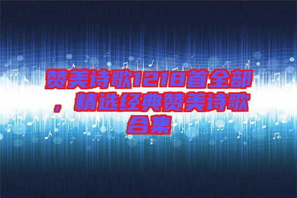 贊美詩歌1218首全部，精選經(jīng)典贊美詩歌合集