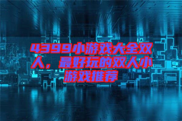 4399小游戲大全雙人，最好玩的雙人小游戲推薦