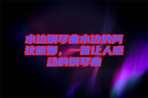 水邊鋼琴曲水邊的阿狄麗娜，一首讓人感動的鋼琴曲