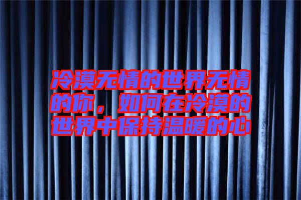 冷漠無情的世界無情的你，如何在冷漠的世界中保持溫暖的心