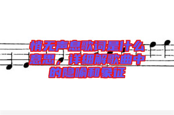 悄無聲息歌詞是什么意思，詳細解歌曲中的隱喻和象征