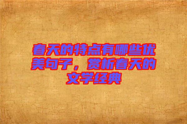 春天的特點(diǎn)有哪些優(yōu)美句子，賞析春天的文學(xué)經(jīng)典