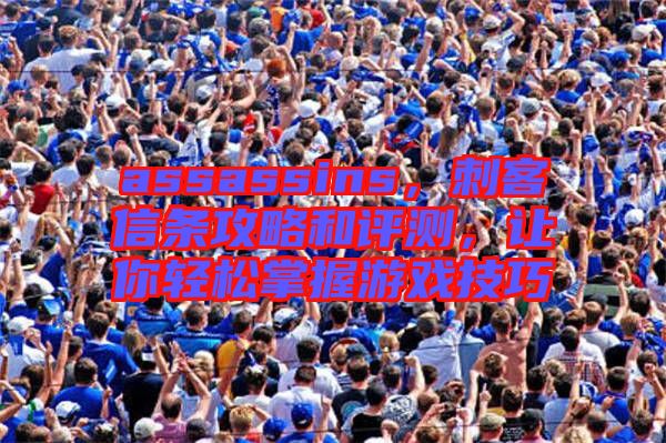 assassins，刺客信條攻略和評測，讓你輕松掌握游戲技巧