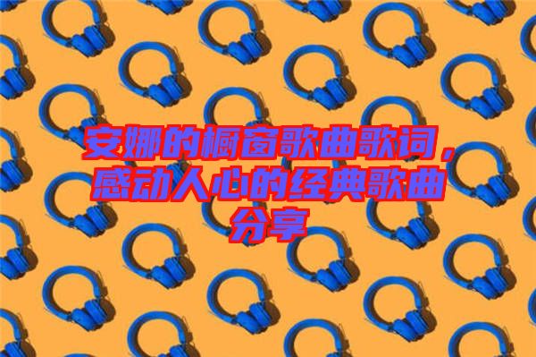 安娜的櫥窗歌曲歌詞，感動人心的經(jīng)典歌曲分享