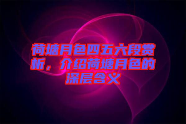 荷塘月色四五六段賞析，介紹荷塘月色的深層含義