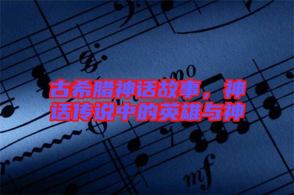 古希臘神話故事，神話傳說中的英雄與神祇