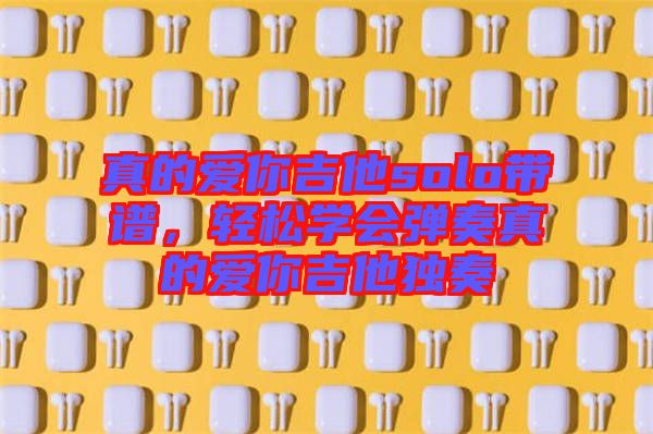 真的愛你吉他solo帶譜，輕松學會彈奏真的愛你吉他獨奏