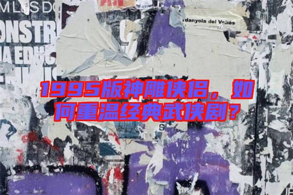1995版神雕俠侶，如何重溫經(jīng)典武俠??？
