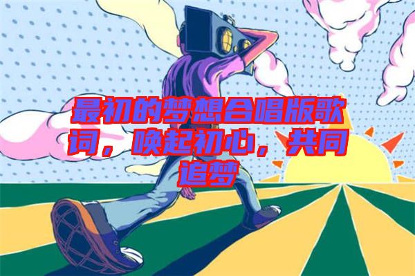 最初的夢想合唱版歌詞，喚起初心，共同追夢