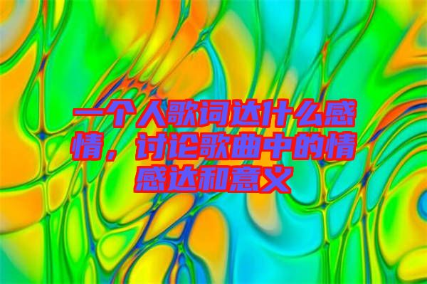 一個人歌詞達什么感情，討論歌曲中的情感達和意義