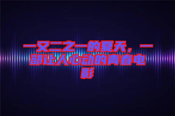 一又二之一的夏天，一部讓人心動(dòng)的青春電影