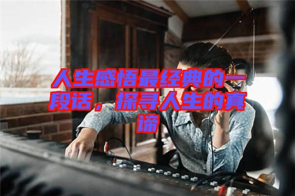 人生感悟最經(jīng)典的一段話，探尋人生的真諦