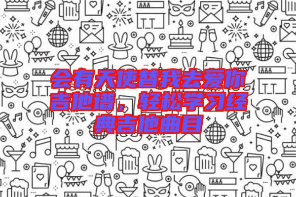 會有天使替我去愛你吉他譜，輕松學(xué)習(xí)經(jīng)典吉他曲目