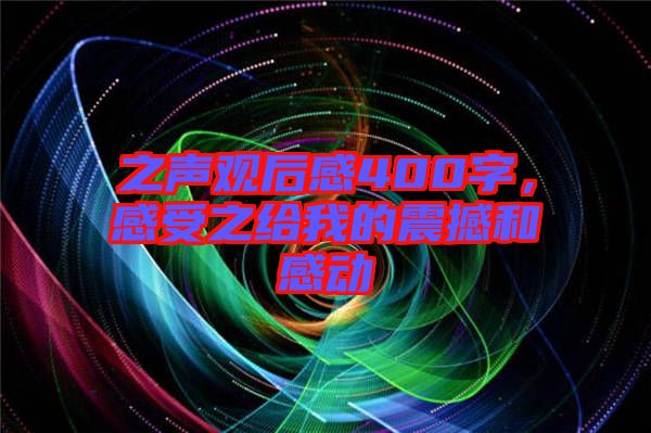 之聲觀后感400字，感受之給我的震撼和感動