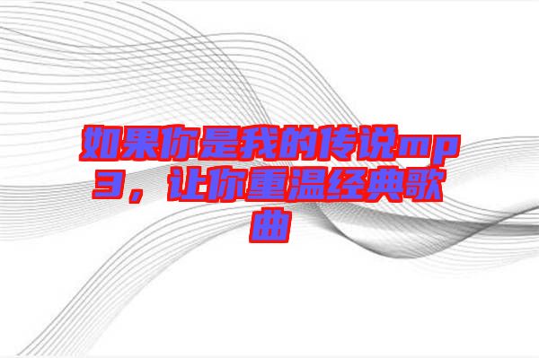 如果你是我的傳說mp3，讓你重溫經典歌曲