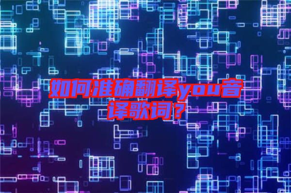 如何準(zhǔn)確翻譯you音譯歌詞？