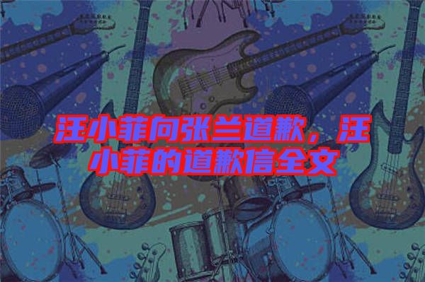 汪小菲向張?zhí)m道歉，汪小菲的道歉信全文