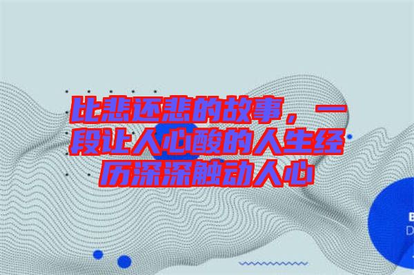 比悲還悲的故事，一段讓人心酸的人生經(jīng)歷深深觸動(dòng)人心