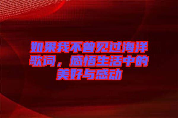 如果我不曾見過海洋歌詞，感悟生活中的美好與感動(dòng)