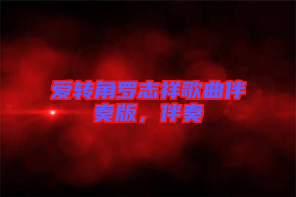 愛轉(zhuǎn)角羅志祥歌曲伴奏版，伴奏
