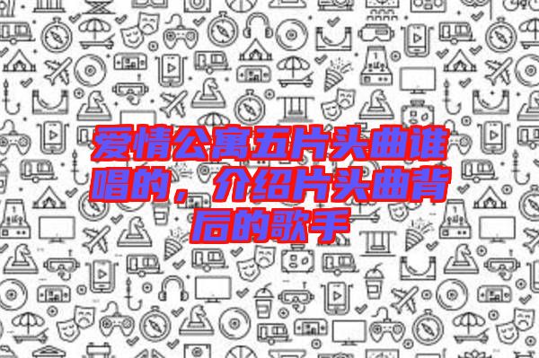 愛情公寓五片頭曲誰唱的，介紹片頭曲背后的歌手