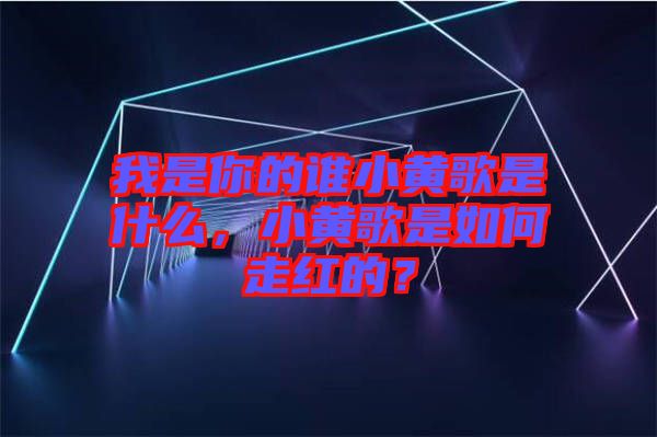 我是你的誰小黃歌是什么，小黃歌是如何走紅的？