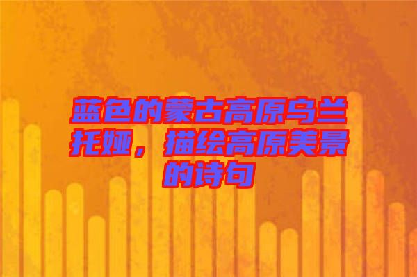 藍色的蒙古高原烏蘭托婭，描繪高原美景的詩句