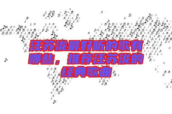 汪蘇瀧最好聽的歌有哪些，推薦汪蘇瀧的經(jīng)典歌曲