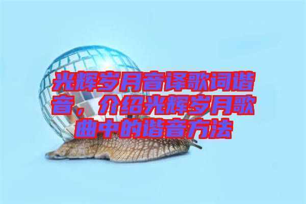 光輝歲月音譯歌詞諧音，介紹光輝歲月歌曲中的諧音方法