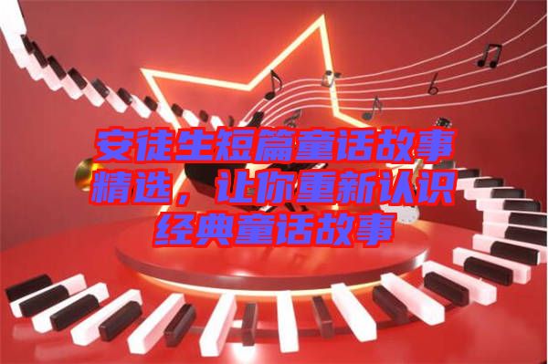 安徒生短篇童話故事精選，讓你重新認(rèn)識經(jīng)典童話故事