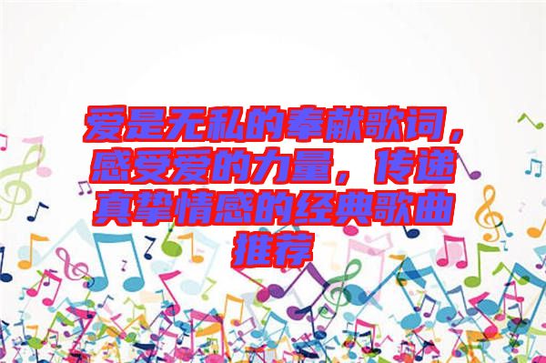 愛是無私的奉獻(xiàn)歌詞，感受愛的力量，傳遞真摯情感的經(jīng)典歌曲推薦