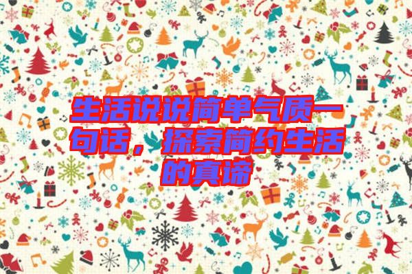 生活說(shuō)說(shuō)簡(jiǎn)單氣質(zhì)一句話，探索簡(jiǎn)約生活的真諦