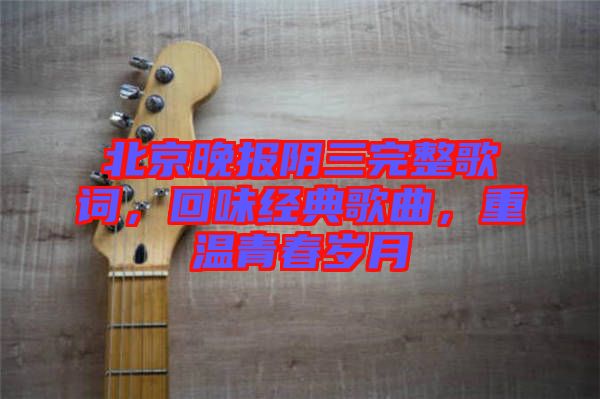 北京晚報(bào)陰三完整歌詞，回味經(jīng)典歌曲，重溫青春歲月