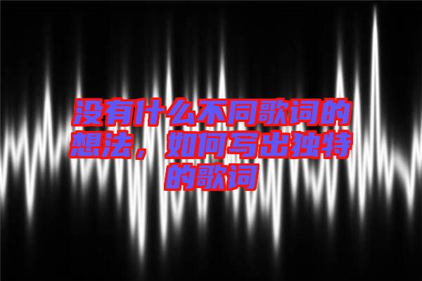沒(méi)有什么不同歌詞的想法，如何寫出獨(dú)特的歌詞