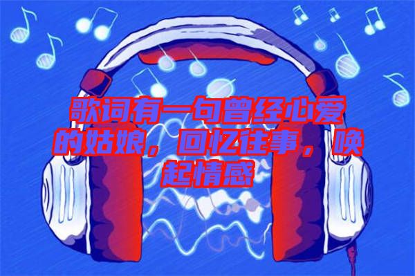 歌詞有一句曾經(jīng)心愛(ài)的姑娘，回憶往事，喚起情感