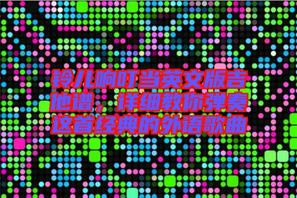 鈴兒響叮當英文版吉他譜，詳細教你彈奏這首經(jīng)典的外語歌曲