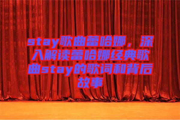 stay歌曲蕾哈娜，深入解讀蕾哈娜經(jīng)典歌曲stay的歌詞和背后故事