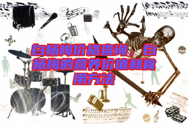 白楊梅價(jià)格查詢，白楊梅的營養(yǎng)價(jià)值和食用方法