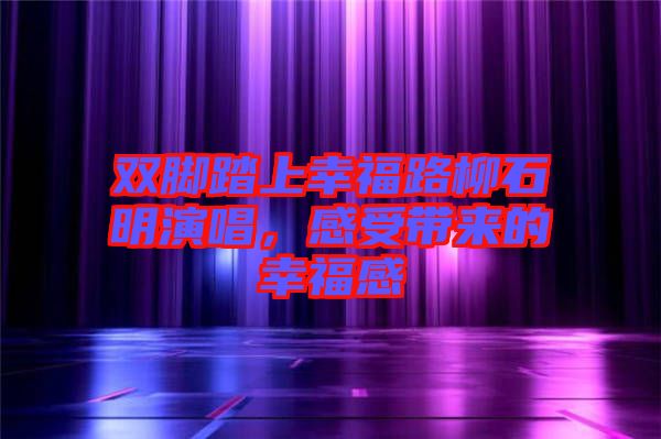 雙腳踏上幸福路柳石明演唱，感受帶來的幸福感