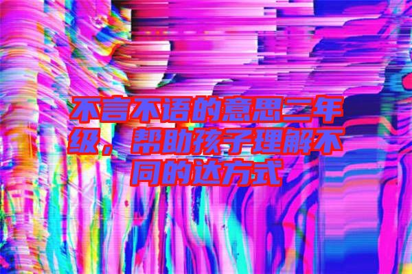 不言不語(yǔ)的意思二年級(jí)，幫助孩子理解不同的達(dá)方式