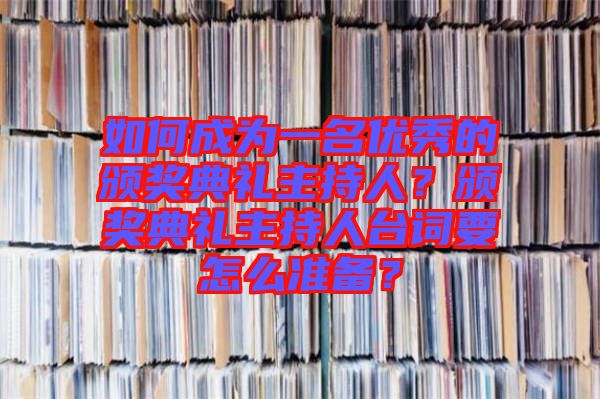 如何成為一名優(yōu)秀的頒獎典禮主持人？頒獎典禮主持人臺詞要怎么準備？