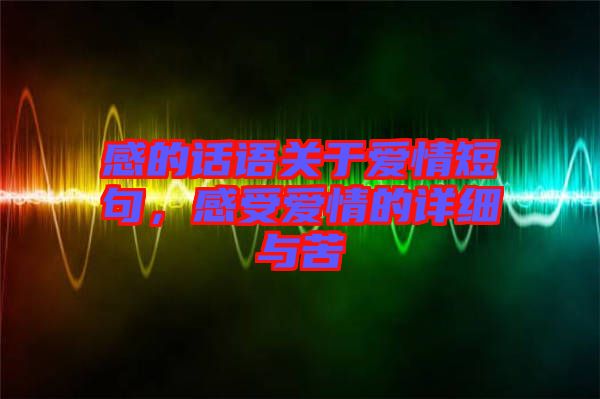 感的話語關于愛情短句，感受愛情的詳細與苦