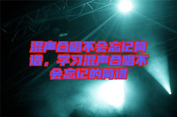 混聲合唱不會(huì)忘記簡譜，學(xué)習(xí)混聲合唱不會(huì)忘記的簡譜