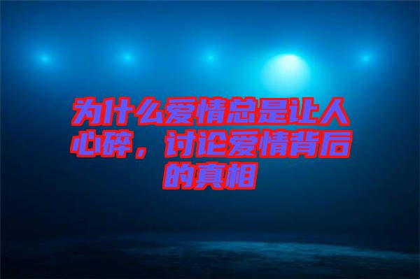 為什么愛情總是讓人心碎，討論愛情背后的真相