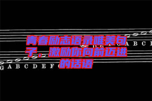 青春勵志語錄唯美句子，激勵你向前邁進的話語
