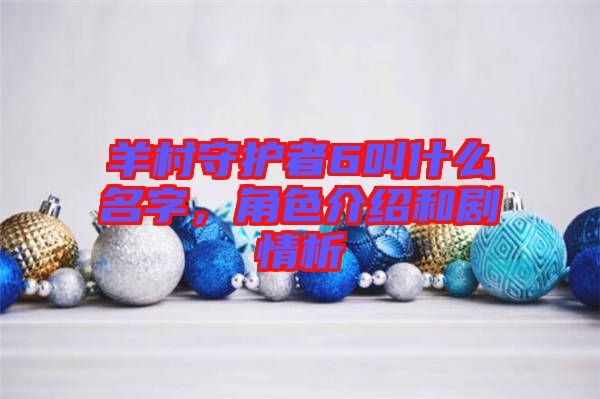 羊村守護(hù)者6叫什么名字，角色介紹和劇情析